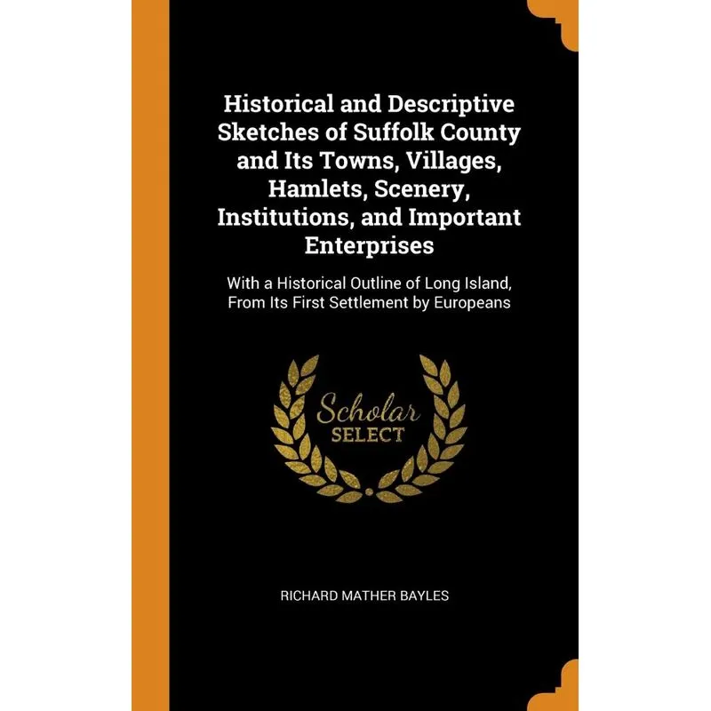 Historical and Descriptive Sketches of Suffolk County and Its Towns, Villages, Hamlets, Scenery, Institutions, and Important Enterprises