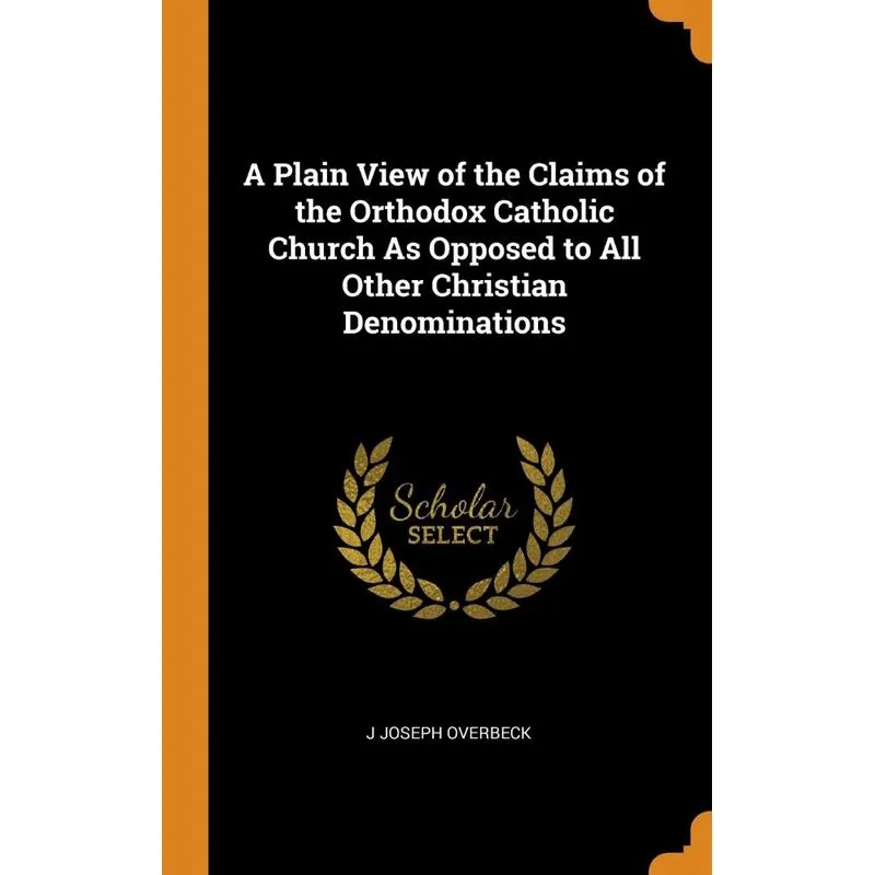A Plain View of the Claims of the Orthodox Catholic Church As Opposed to All Other Christian Denominations