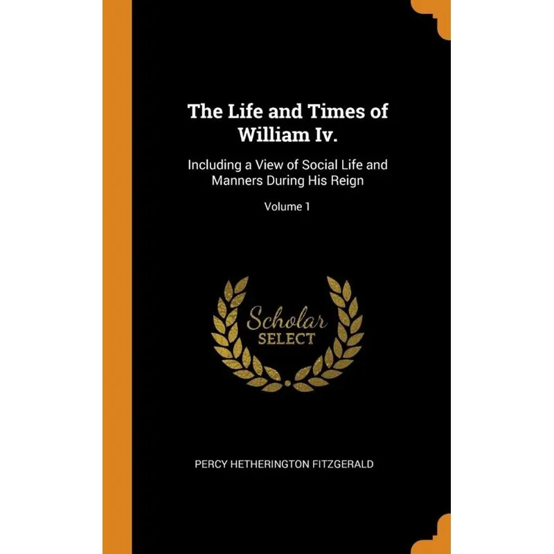 The Life and Times of William Iv.
