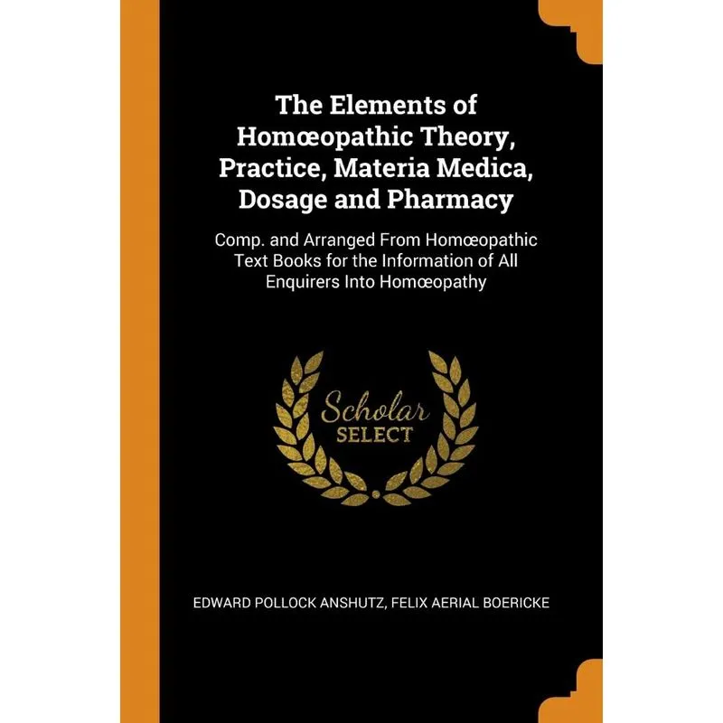 The Elements Of Homœopathic Theory, Practice, Materia Medica, Dosage And Pharmacy