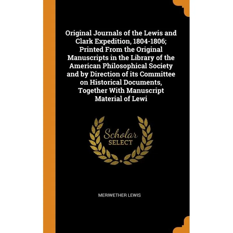 Original Journals of the Lewis and Clark Expedition, 1804-1806, Printed From the Original Manuscripts in the Library of the American Philosophical So