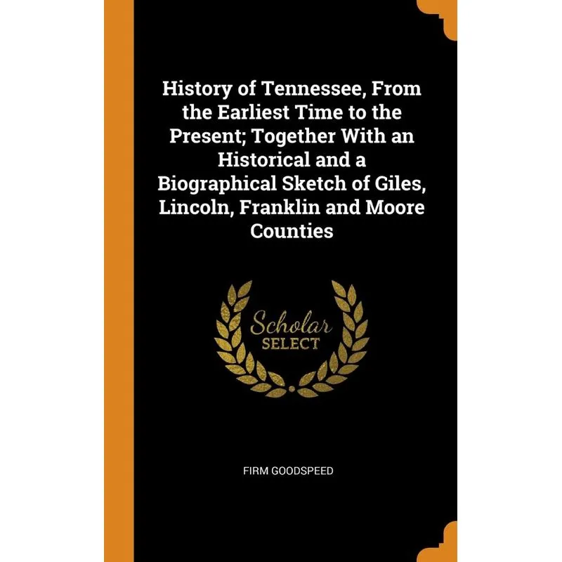 History of Tennessee, From the Earliest Time to the Present, Together With an Historical and a Biographical Sketch of Giles, Lincoln, Franklin and Mo
