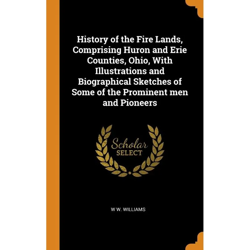 History of the Fire Lands, Comprising Huron and Erie Counties, Ohio, With Illustrations and Biographical Sketches of Some of the Prominent men and Pi