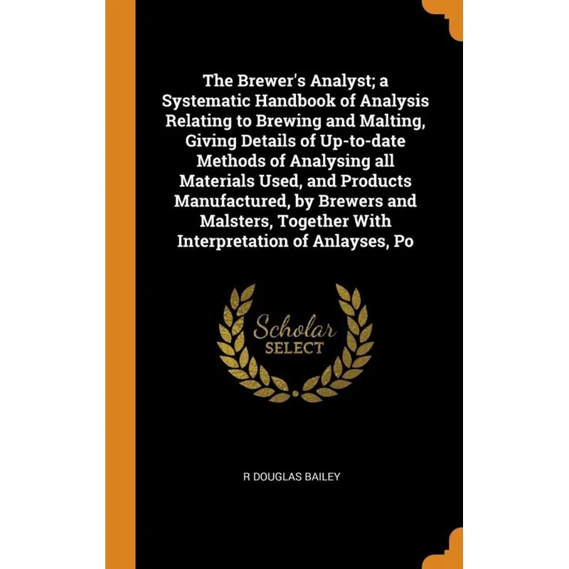 The Brewers Analyst, a Systematic Handbook of Analysis Relating to Brewing and Malting, Giving Details of Up-to-date Methods of Analysing all Materi