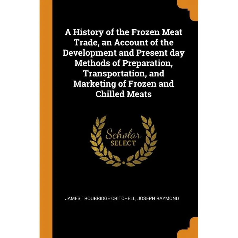 A History of the Frozen Meat Trade, an Account of the Development and Present day Methods of Preparation, Transportation, and Marketing of Frozen and