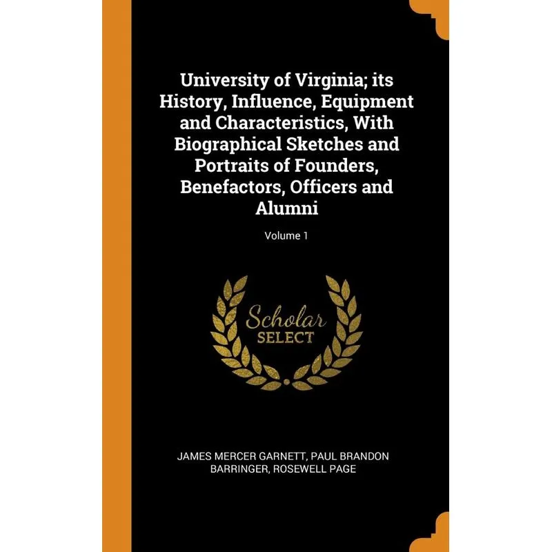 University of Virginia, its History, Influence, Equipment and Characteristics, With Biographical Sketches and Portraits of Founders, Benefactors, Off
