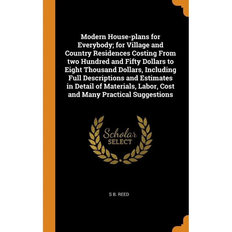 Modern House-plans for Everybody, for Village and Country Residences Costing From two Hundred and Fifty Dollars to Eight Thousand Dollars, Including