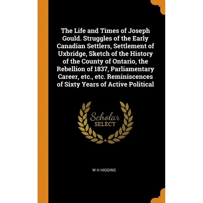 The Life and Times of Joseph Gould. Struggles of the Early Canadian Settlers, Settlement of Uxbridge, Sketch of the History of the County of Ontario,