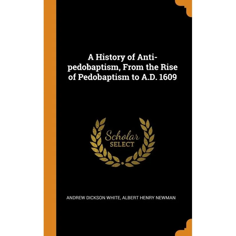 A History of Anti-pedobaptism, From the Rise of Pedobaptism to A.D. 1609