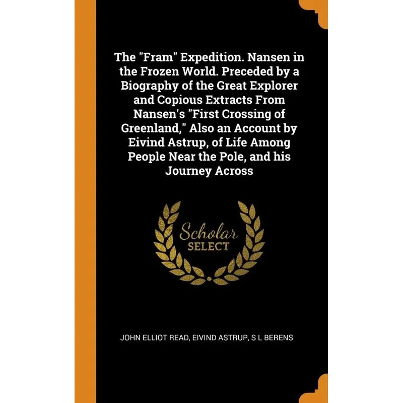 The Fram Expedition. Nansen in the Frozen World. Preceded by a Biography of the Great Explorer and Copious Extracts From Nansens First Crossing o