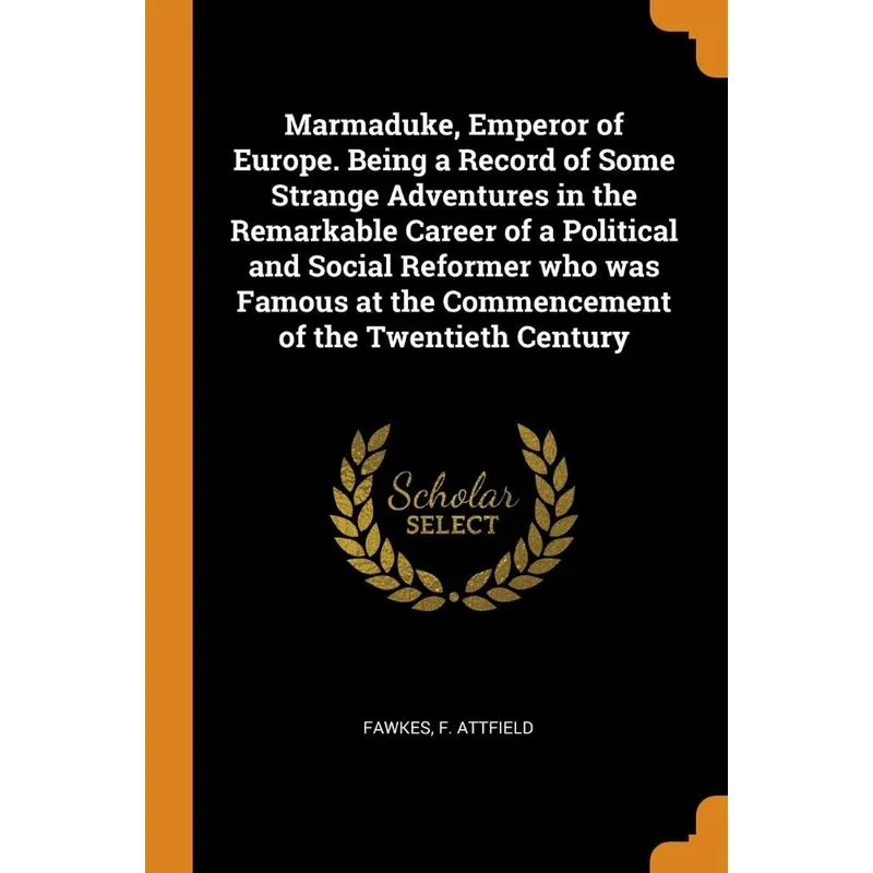 Marmaduke, Emperor of Europe. Being a Record of Some Strange Adventures in the Remarkable Career of a Political and Social Reformer who was Famous at