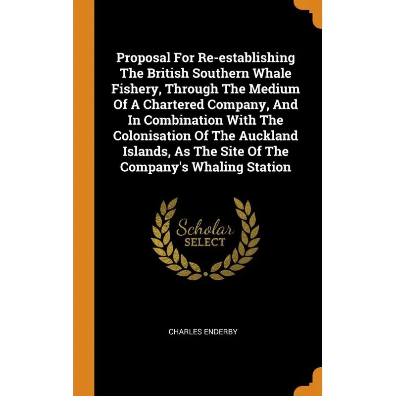 Proposal For Re-establishing The British Southern Whale Fishery, Through The Medium Of A Chartered Company, And In Combination With The Colonisation