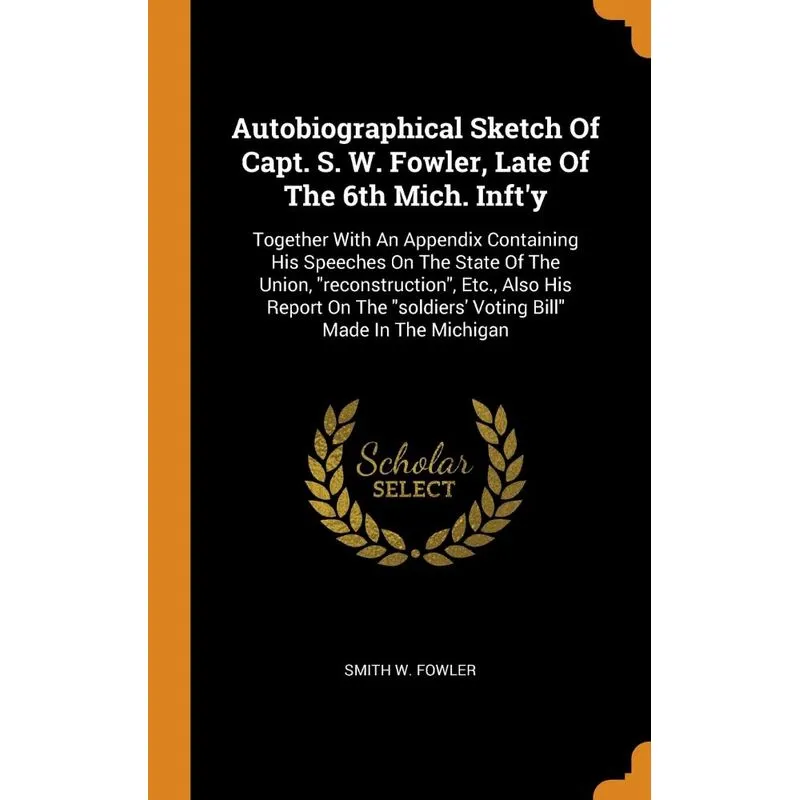 Autobiographical Sketch Of Capt. S. W. Fowler, Late Of The 6th Mich. Infty