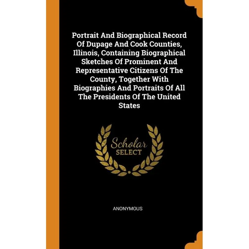 Portrait And Biographical Record Of Dupage And Cook Counties, Illinois, Containing Biographical Sketches Of Prominent And Representative Citizens Of