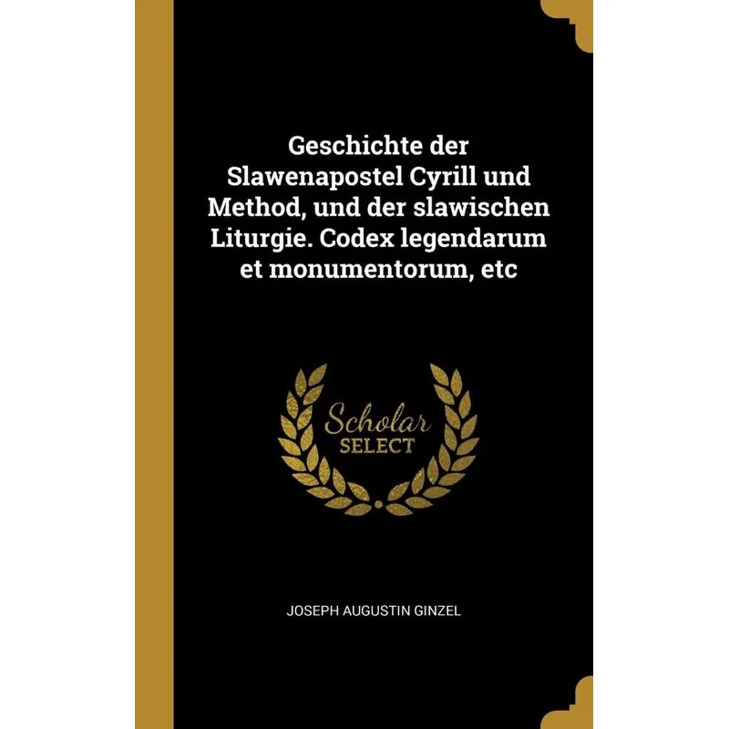 Geschichte der Slawenapostel Cyrill und Method, und der slawischen Liturgie. Codex legendarum et monumentorum, etc