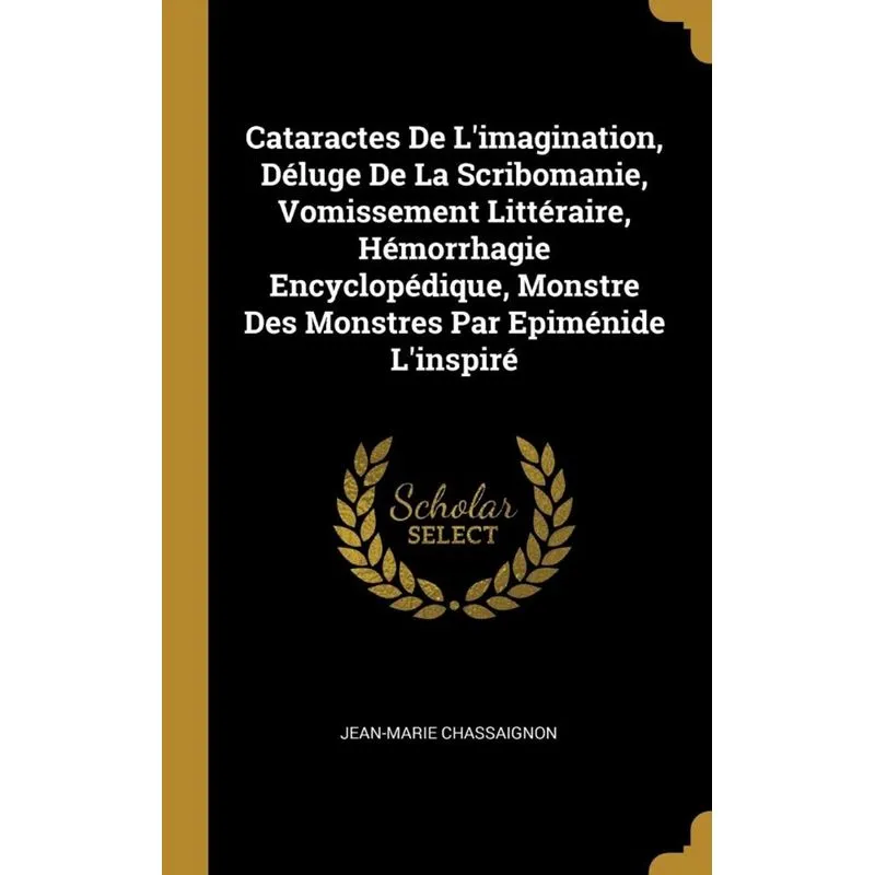 Cataractes De Limagination, Déluge De La Scribomanie, Vomissement Littéraire, Hémorrhagie Encyclopédique, Monstre Des Monstres Par Epiménide Linspi