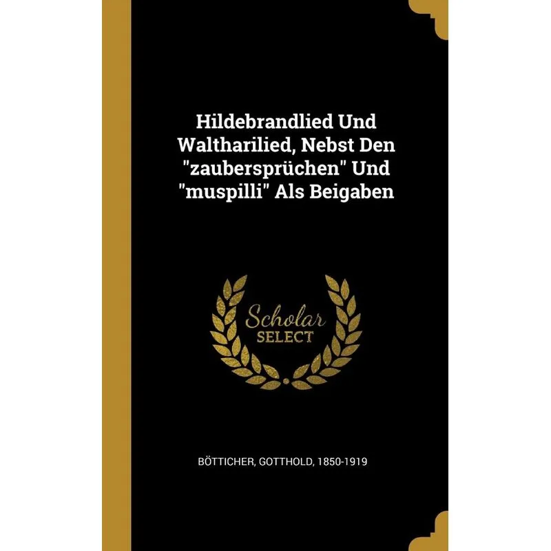 Hildebrandlied Und Waltharilied, Nebst Den zaubersprüchen Und muspilli Als Beigaben