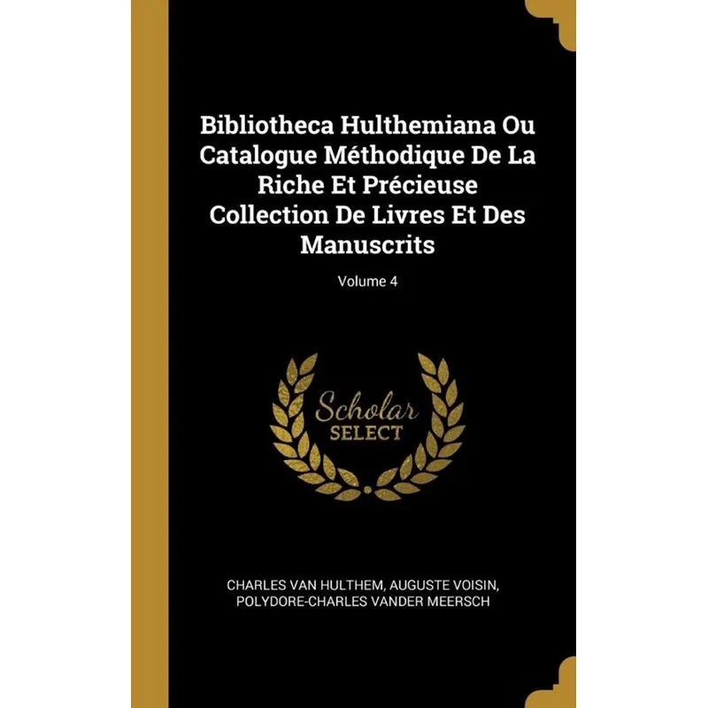 Bibliotheca Hulthemiana Ou Catalogue Méthodique De La Riche Et Précieuse Collection De Livres Et Des Manuscrits, Volume 4
