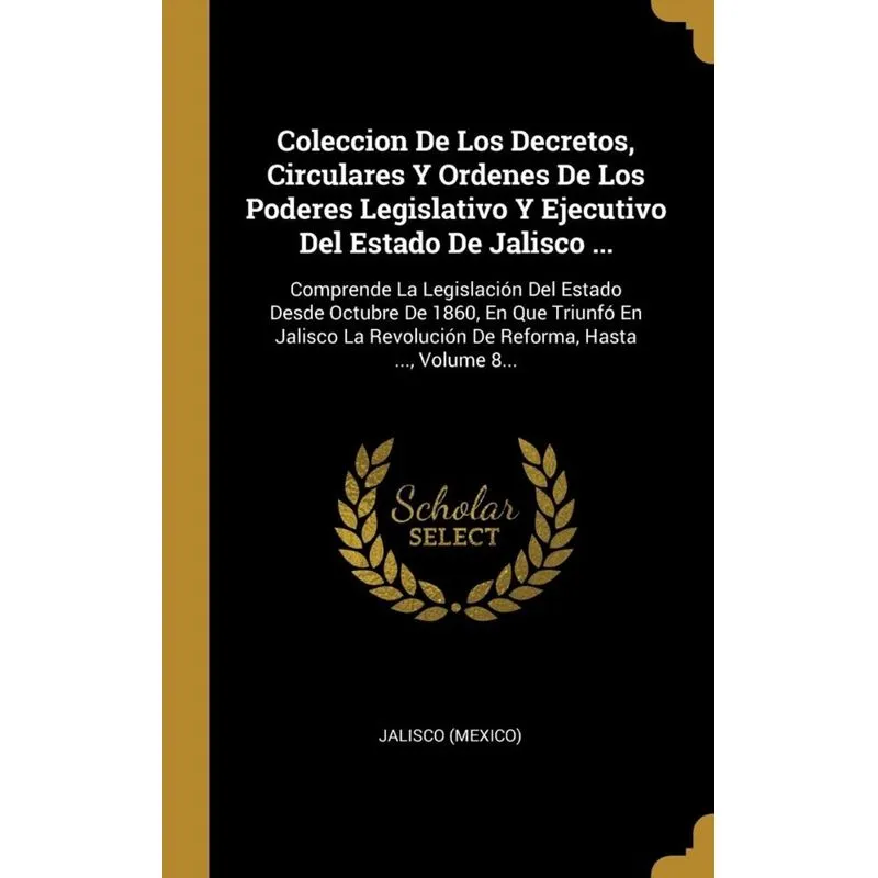 Coleccion De Los Decretos, Circulares Y Ordenes De Los Poderes Legislativo Y Ejecutivo Del Estado De Jalisco ...