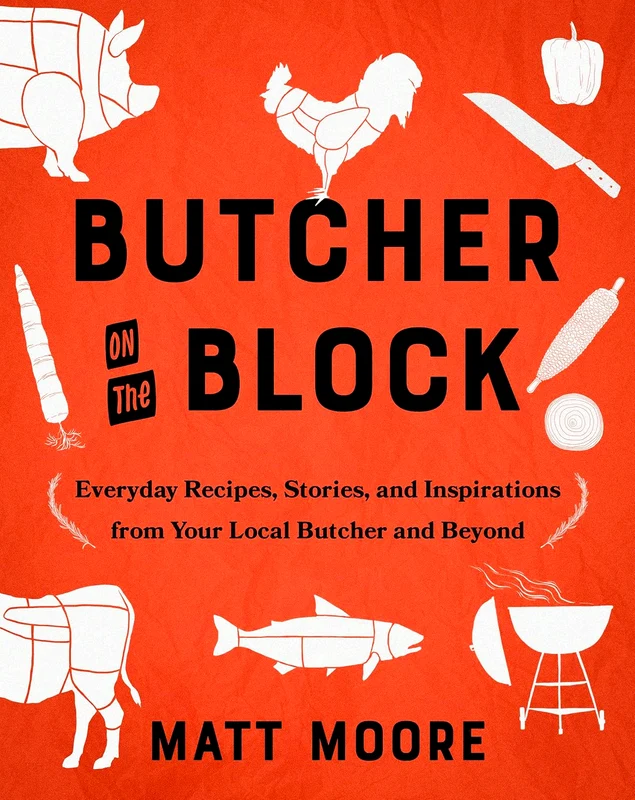 Butcher On The Block: Everyday Recipes, Stories, And Inspirations From Your Local Butcher And Beyond
