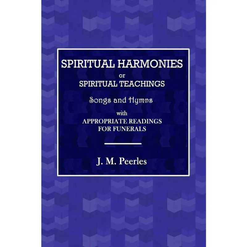 Spiritual Harmonies or Spiritual Teachings, Songs and Hymns, with Appropriate Readings for Funerals.