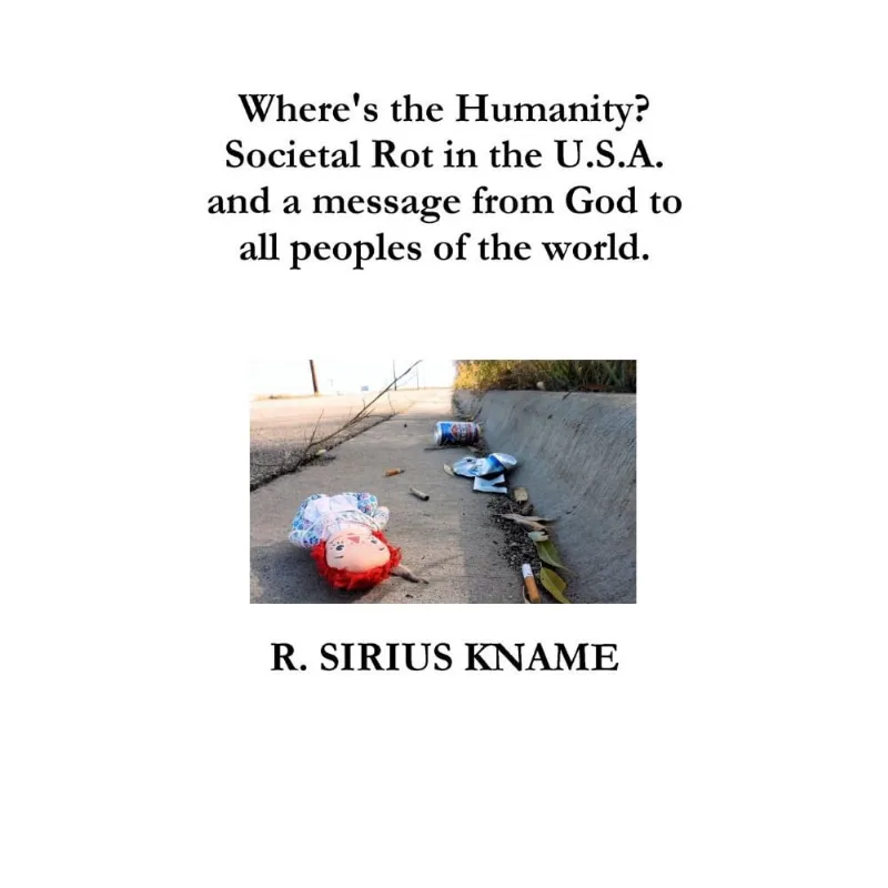 Wheres the Humanity? Societal Rot in the u. S. A. and a message from God to all peoples of the world
