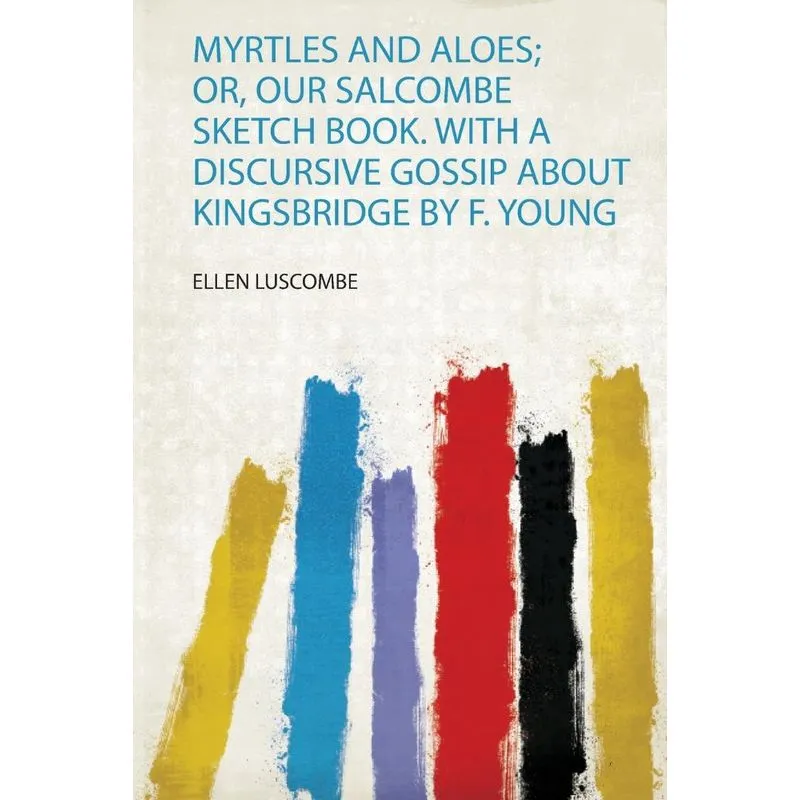 Myrtles and Aloes, Or, Our Salcombe Sketch Book. With a Discursive Gossip About Kingsbridge by F. Young