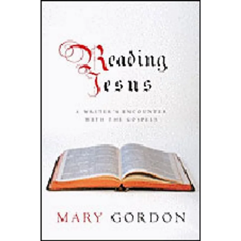 READING JESUS - A WRITER'S ENCOUNTER WITH THE GOSPELS