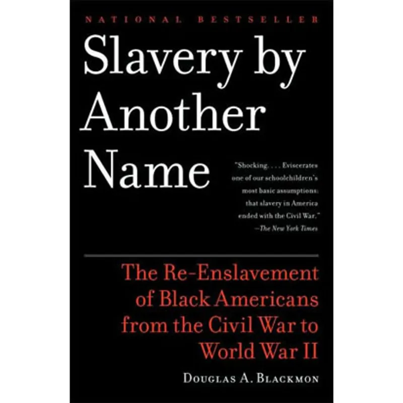 SLAVERY BY ANOTHER NAME - THE RE-ESLAVENT OF BLACK AMERICANS FROM THE CIVIL WAR TO WORLD WAR II