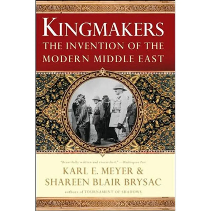 KINGMAKERS - THE INVENTION OF THE MODERN MIDDLE EAST