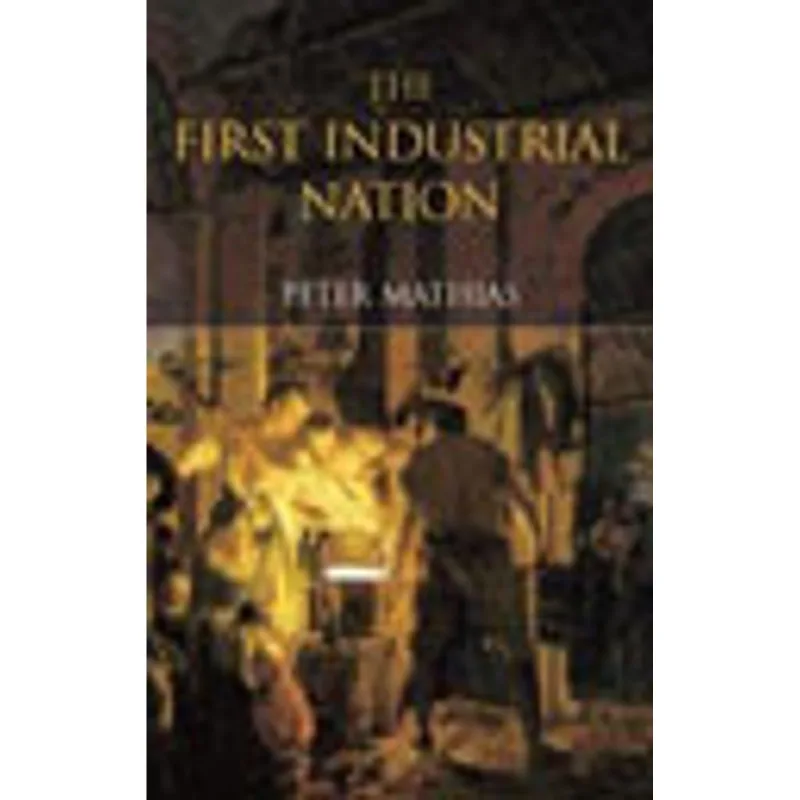 FIRST INDUSTRIAL NATION, THE - THE ECONOMIC HISTORY OF BRITAIN 1700-1914