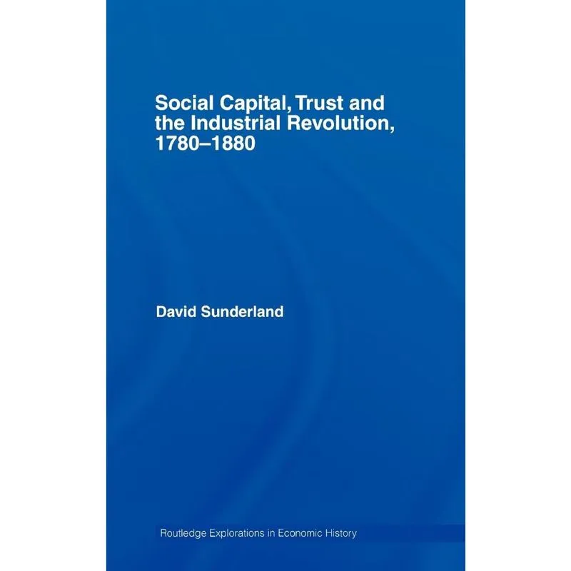 Social Capital, Trust and the Industrial Revolution, 1780-1
