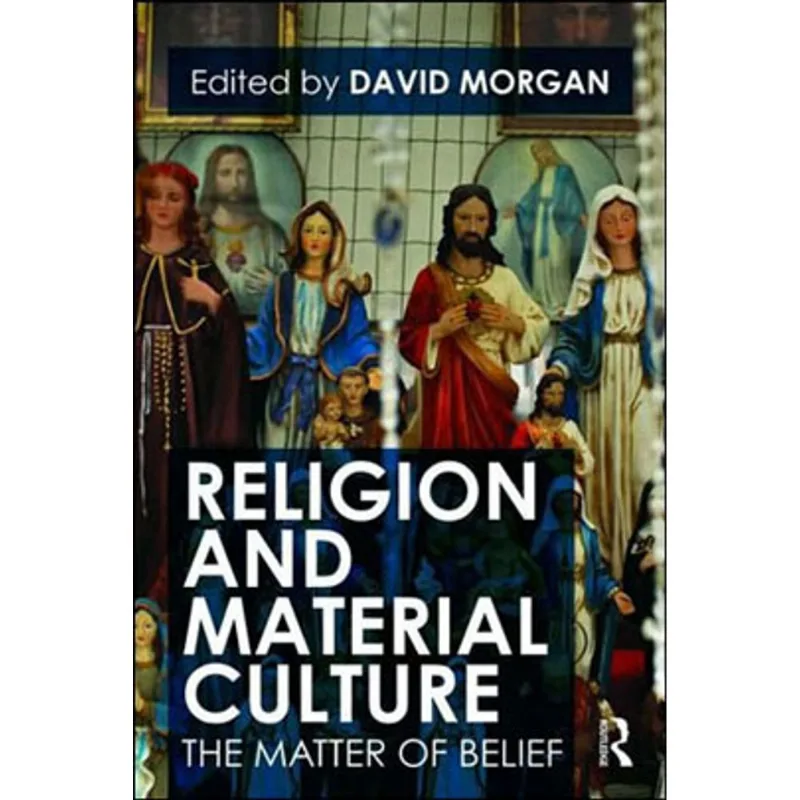 RELIGION AND MATERIAL CULTURE - THE MATTER OF BELIEF