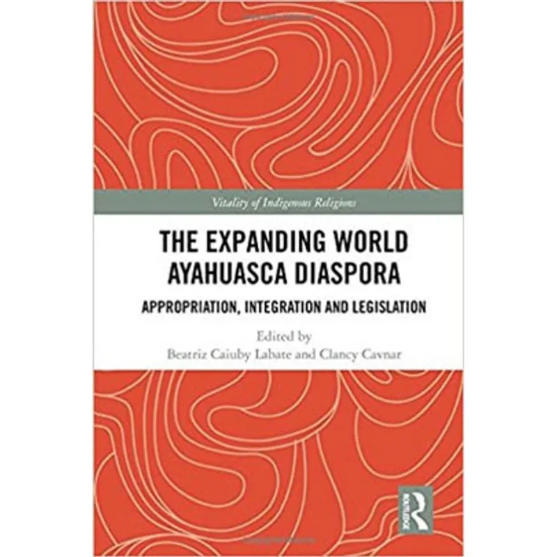 THE EXPANDING WORLD AYAHUASCA DIASPORA - APPROPRIATION, INTEGRATION AND LEGISLATION