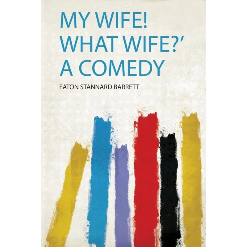 My Wife! What Wife? a Comedy