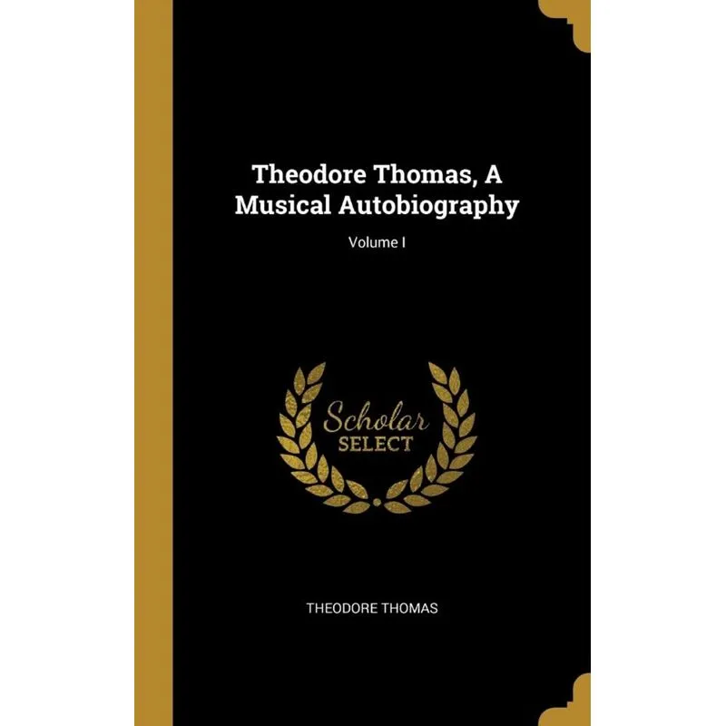 Theodore Thomas, A Musical Autobiography, Volume I