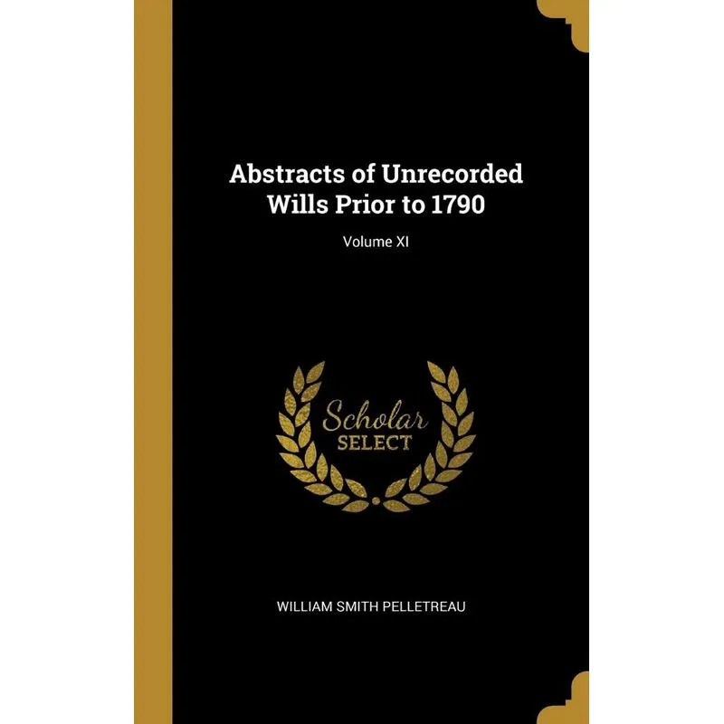 Abstracts of Unrecorded Wills Prior to 1790, Volume XI
