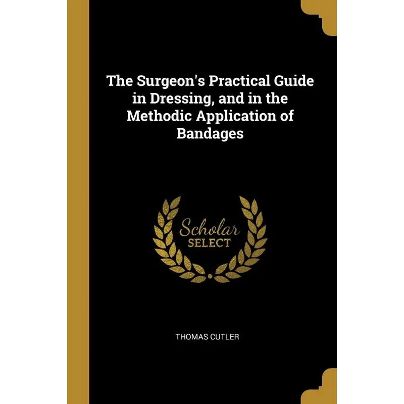 The Surgeons Practical Guide in Dressing, and in the Metho