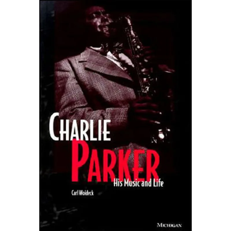 CHARLIE PARKER - HIS MUSIC AND LIFE - THE MICHIGAN AMERICAN MUSIC SERIES