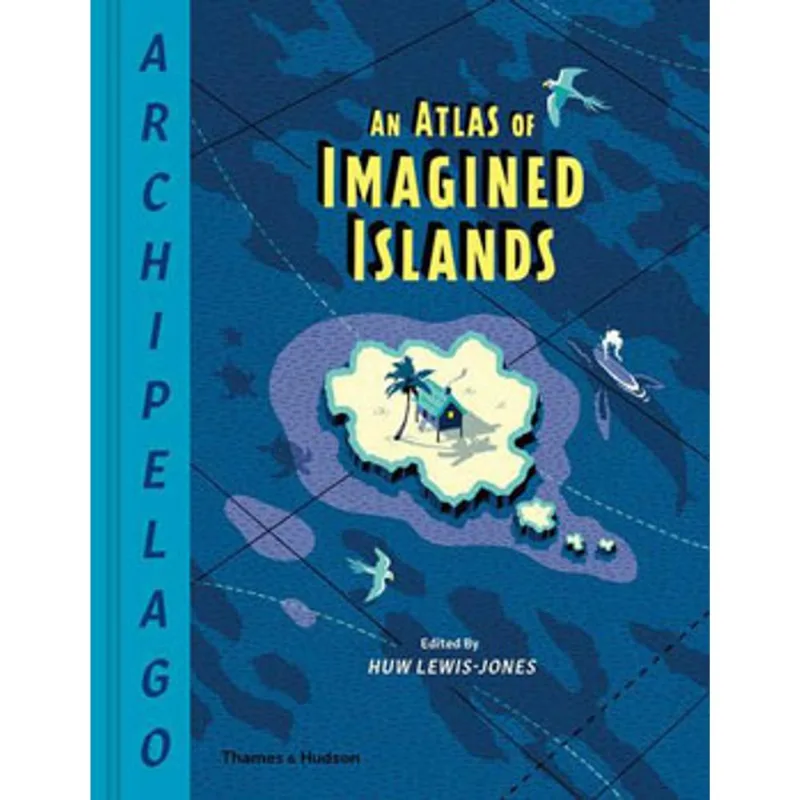 ARCHIPELAGO - AN ATLAS OF IMAGINED ISLANDS