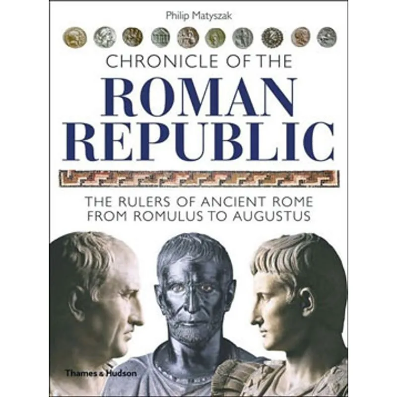 CHRONICLE OF THE ROMAN REPUBLIC - THE RULERS OF ANCIENT ROME FROM ROMULUS TO AUGUSTUS