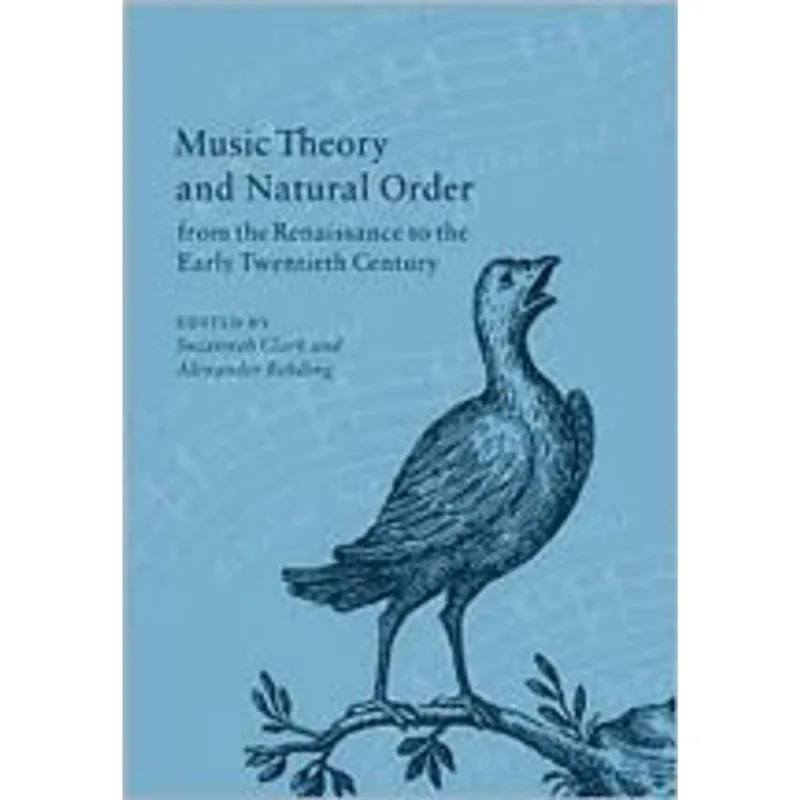 MUSIC THEORY AND NATURAL ORDER FROM THE RENAISSANCE TO THE EARLY TWENTIETH CENTURY