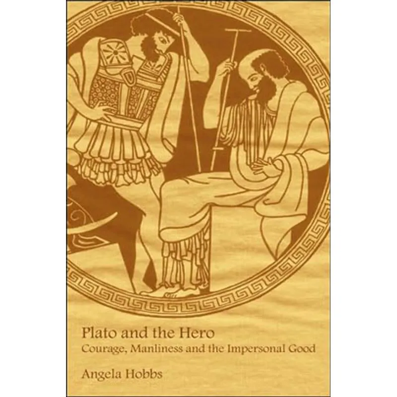 PLATO AND THE HERO - COURAGE, MANLINESS AND THE IMPERSONAL GOOD