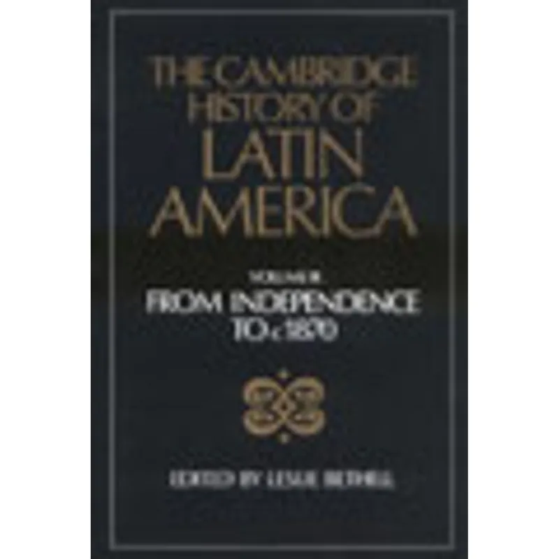 CAMBRIDGE HISTORY OF LATIN AMERICA VOL.3, THE - FROM INDEPENDENCE TO C.1870