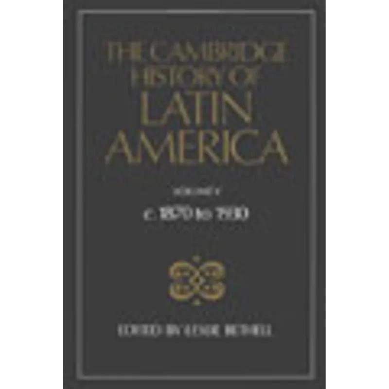 CAMBRIDGE HISTORY OF LATIN AMERICA VOL.5, THE - C.1870 TO 1930