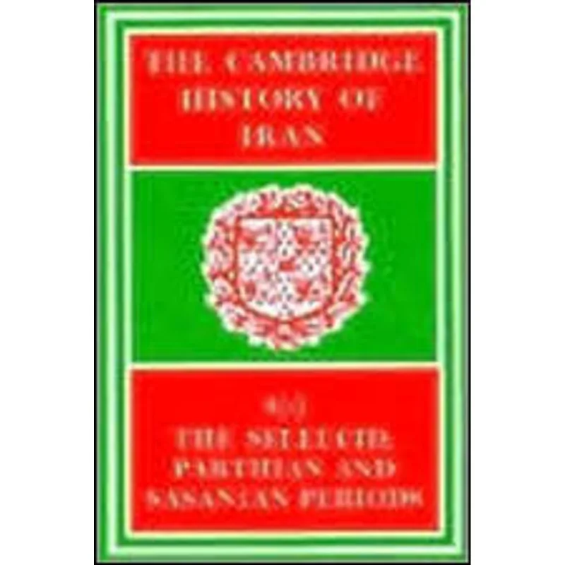 CAMBRIDGE HISTORY OF IRAN VOL.3 PART 2, THE - THE SELEUCID, PARTHIAN AND SASANID PERIODS
