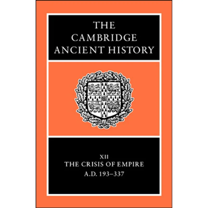 CAMBRIDGE ANCIENT HISTORY VOL.12, THE - THE CRISIS OF EMPIRE, AD 193-337