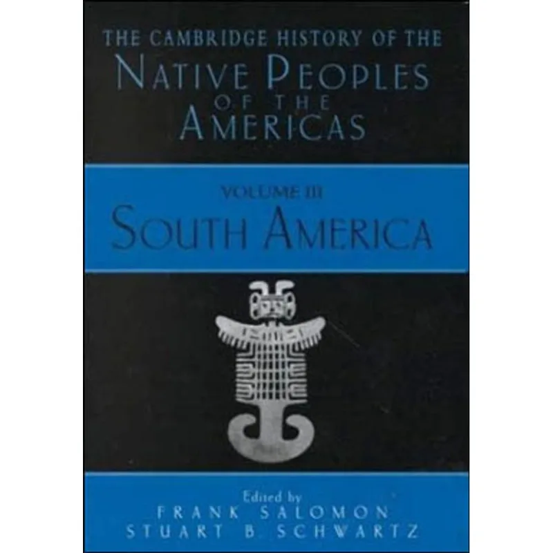 CAMBRIDGE HISTORY OF THE NATIVE PEOPLES OF THE AMERICAS - VOL. 3 - SOUTH AMERICA - PARTS 1 AND 2
