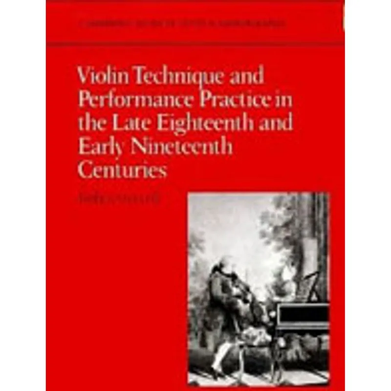 VIOLIN TECHNIQUE AND PERFORMANCE PRACTICE IN THE LATE EIGHTEENTH AND EARLY NINETEENTH CENTURIES