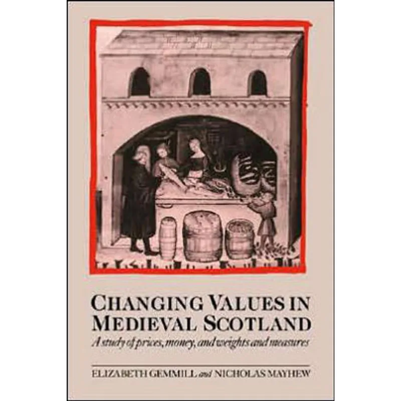 CHANGING VALUES IN MEDIEVAL SCOTLAND - A STUDY OF PRICES, MONEY, AND WEIGHTS AND MEASURES